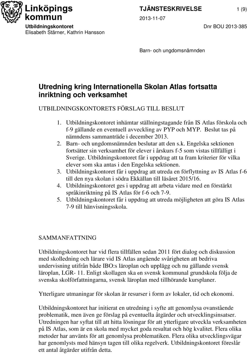 Beslut tas på nämndens sammanträde i december 2013. 2. Barn- och ungdomsnämnden beslutar att den s.k.