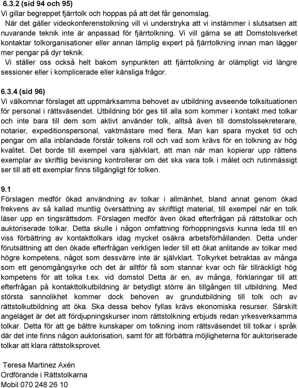 Vi vill gärna se att Domstolsverket kontaktar tolkorganisationer eller annan lämplig expert på fjärrtolkning innan man lägger mer pengar på dyr teknik.