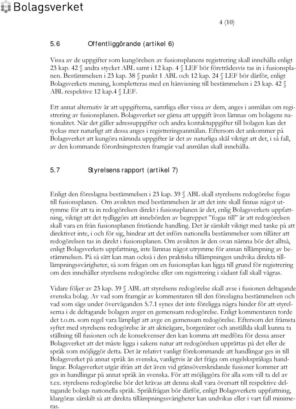 24 LEF bör därför, enligt Bolagsverkets mening, kompletteras med en hänvisning till bestämmelsen i 23 kap. 42 ABL respektive 12 kap.4 LEF. Ett annat alternativ är att uppgifterna, samtliga eller vissa av dem, anges i anmälan om registrering av fusionsplanen.