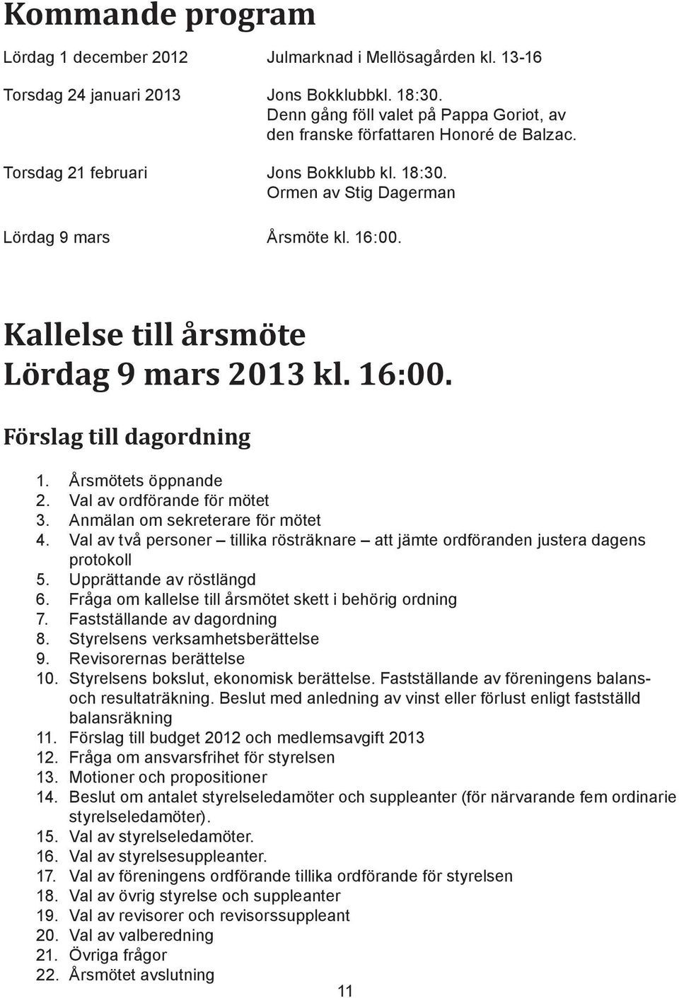 Kallelse till årsmöte Lördag 9 mars 2013 kl. 16:00. Förslag till dagordning 1. Årsmötets öppnande 2. Val av ordförande för mötet 3. Anmälan om sekreterare för mötet 4.