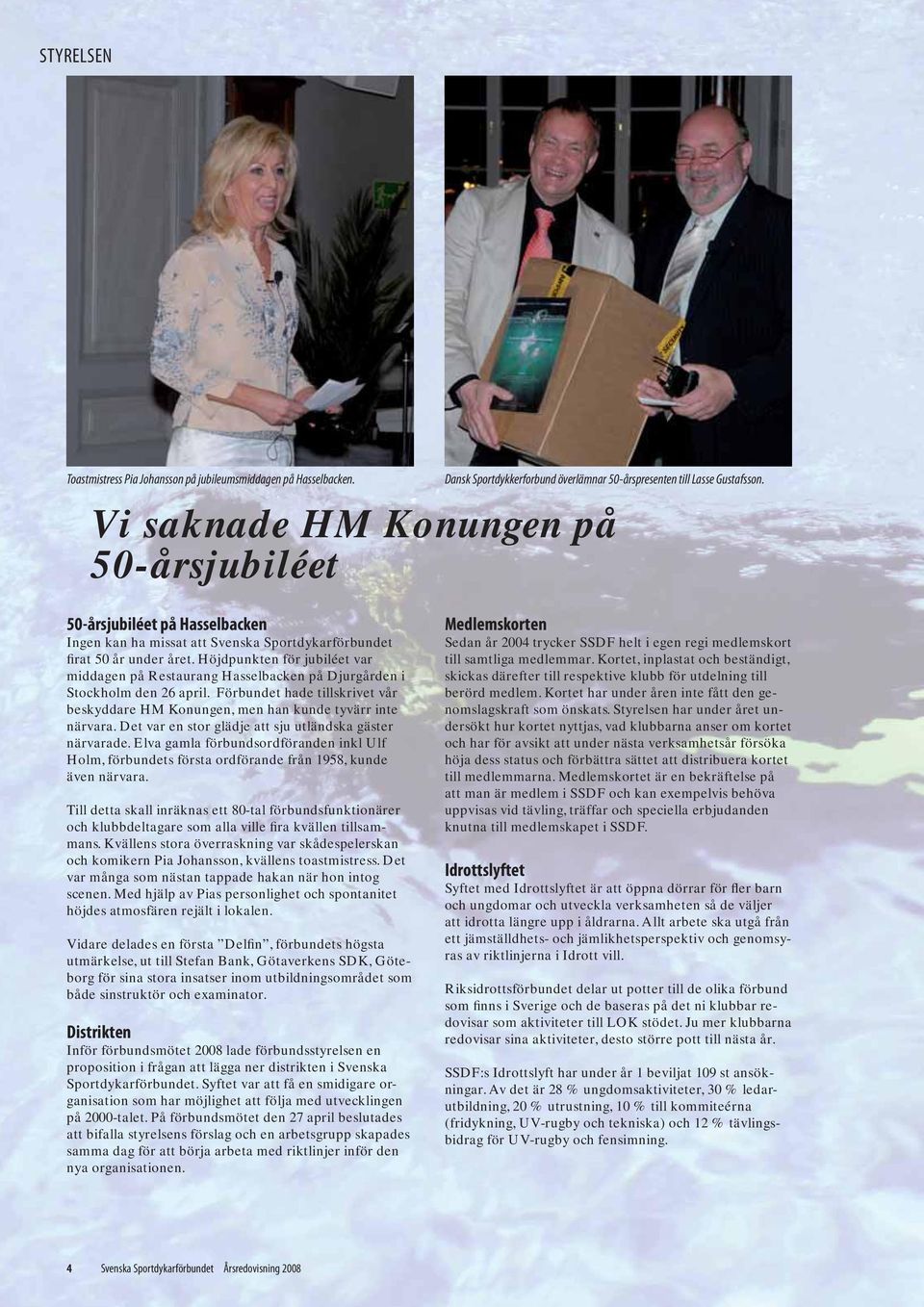 Höjdpunkten för jubiléet var middagen på Restaurang Hasselbacken på Djurgården i Stockholm den 26 april. Förbundet hade tillskrivet vår beskyddare HM Konungen, men han kunde tyvärr inte närvara.