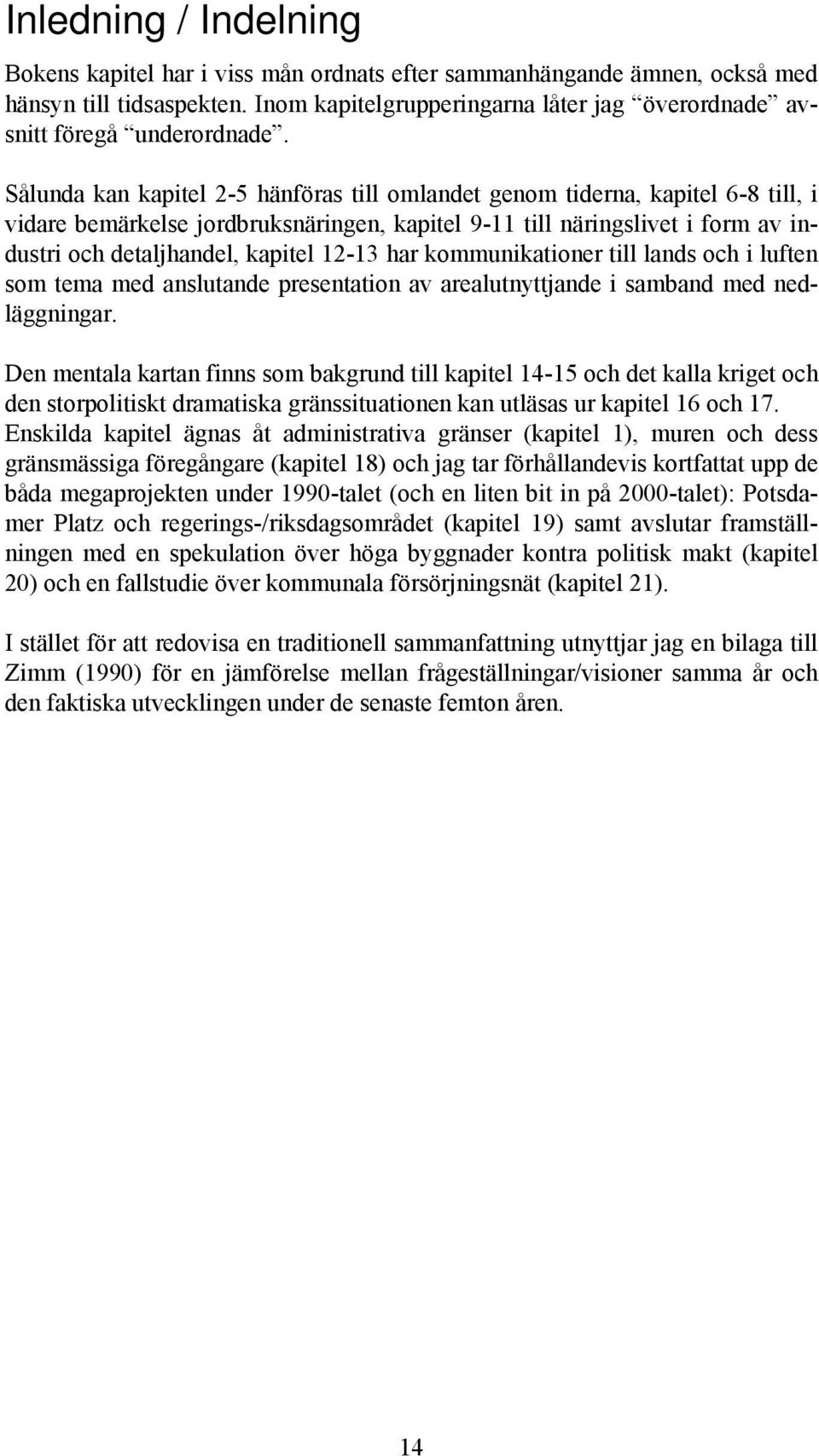 Sålunda kan kapitel 2-5 hänföras till omlandet genom tiderna, kapitel 6-8 till, i vidare bemärkelse jordbruksnäringen, kapitel 9-11 till näringslivet i form av industri och detaljhandel, kapitel