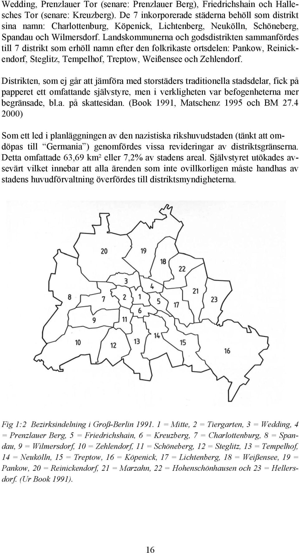 Landskommunerna och godsdistrikten sammanfördes till 7 distrikt som erhöll namn efter den folkrikaste ortsdelen: Pankow, Reinickendorf, Steglitz, Tempelhof, Treptow, Weißensee och Zehlendorf.