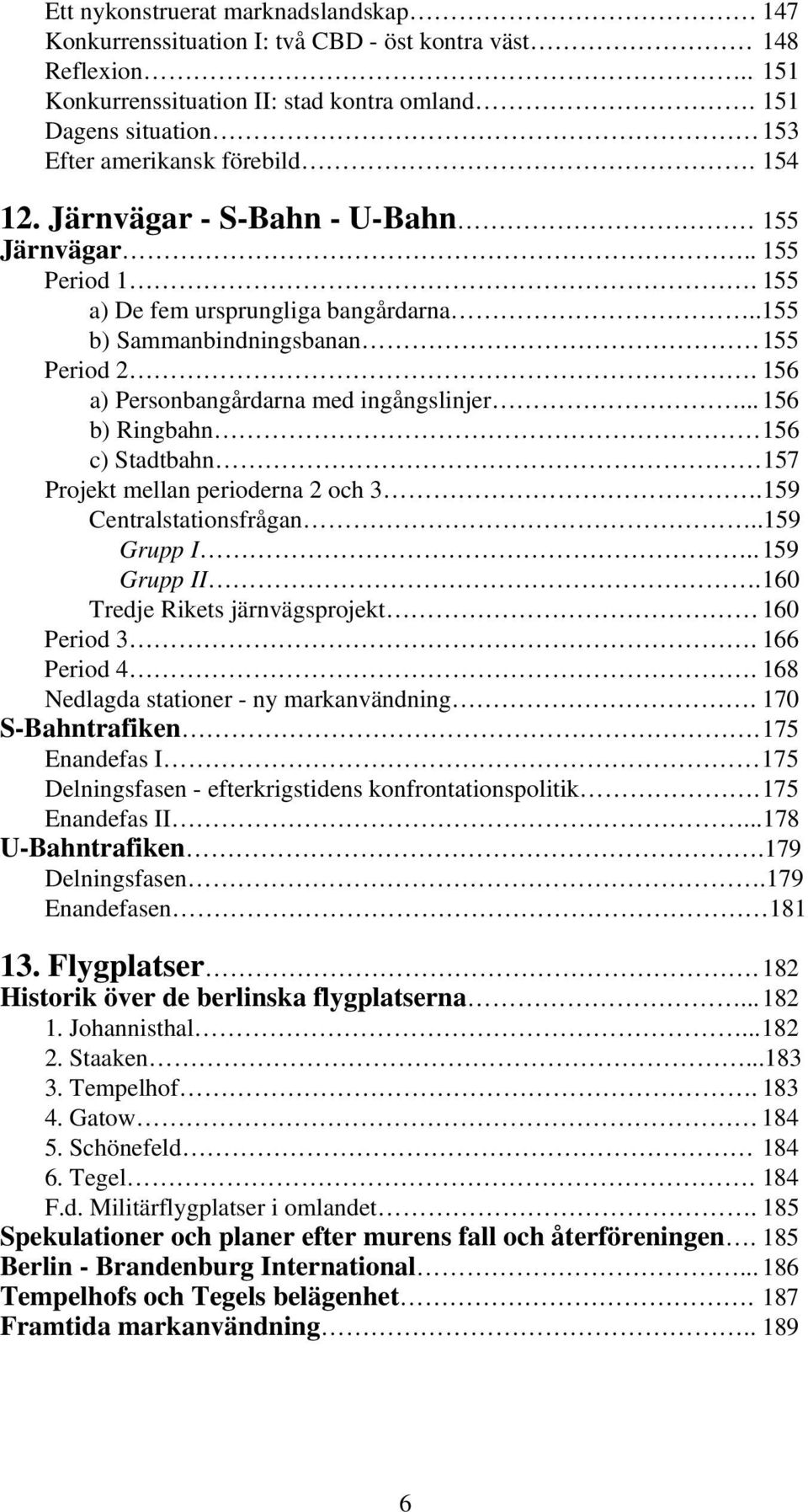 156 a) Personbangårdarna med ingångslinjer... 156 b) Ringbahn 156 c) Stadtbahn 157 Projekt mellan perioderna 2 och 3.159 Centralstationsfrågan..159 Grupp I.. 159 Grupp II.