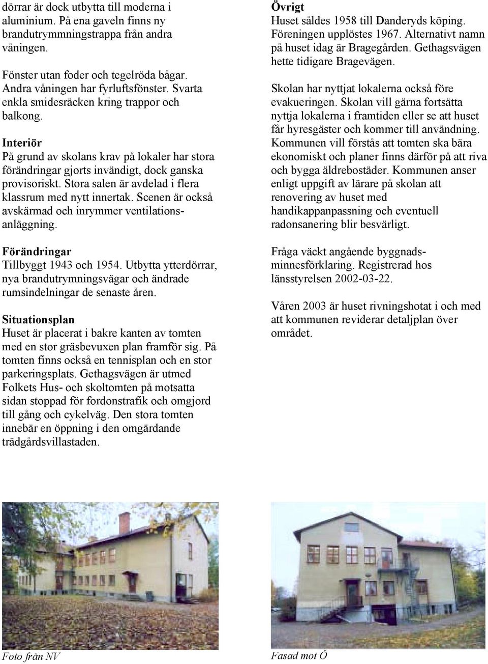 Stora salen är avdelad i flera klassrum med nytt innertak. Scenen är också avskärmad och inrymmer ventilationsanläggning. Förändringar Tillbyggt 1943 och 1954.