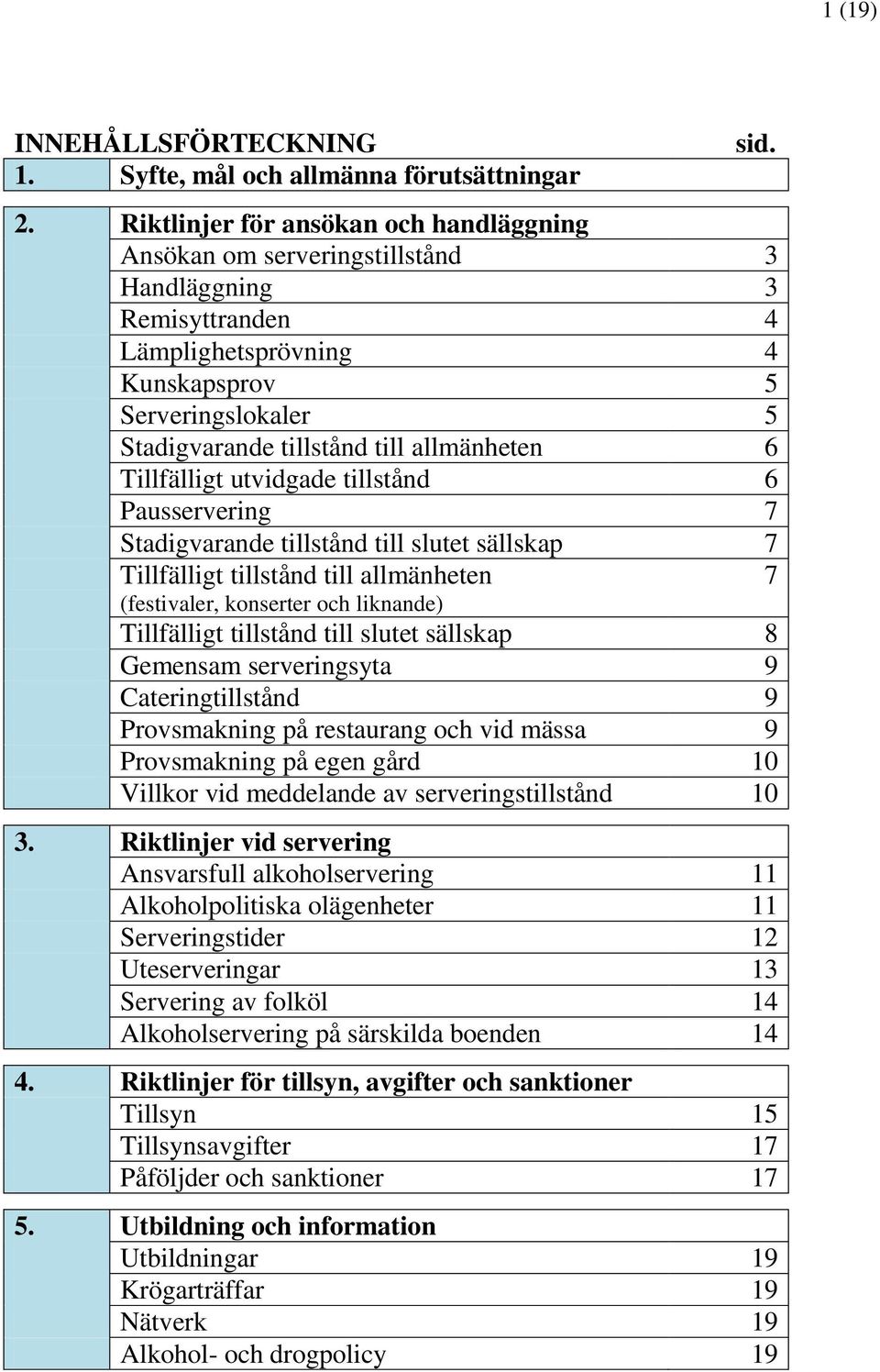 allmänheten 6 Tillfälligt utvidgade tillstånd 6 Pausservering 7 Stadigvarande tillstånd till slutet sällskap 7 Tillfälligt tillstånd till allmänheten 7 (festivaler, konserter och liknande)