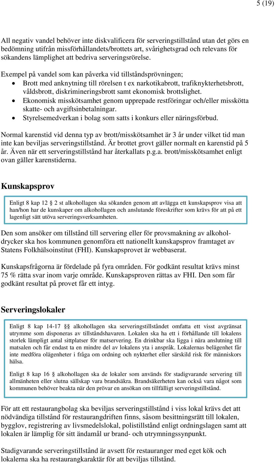 Exempel på vandel som kan påverka vid tillståndsprövningen; Brott med anknytning till rörelsen t ex narkotikabrott, trafiknykterhetsbrott, våldsbrott, diskrimineringsbrott samt ekonomisk brottslighet.