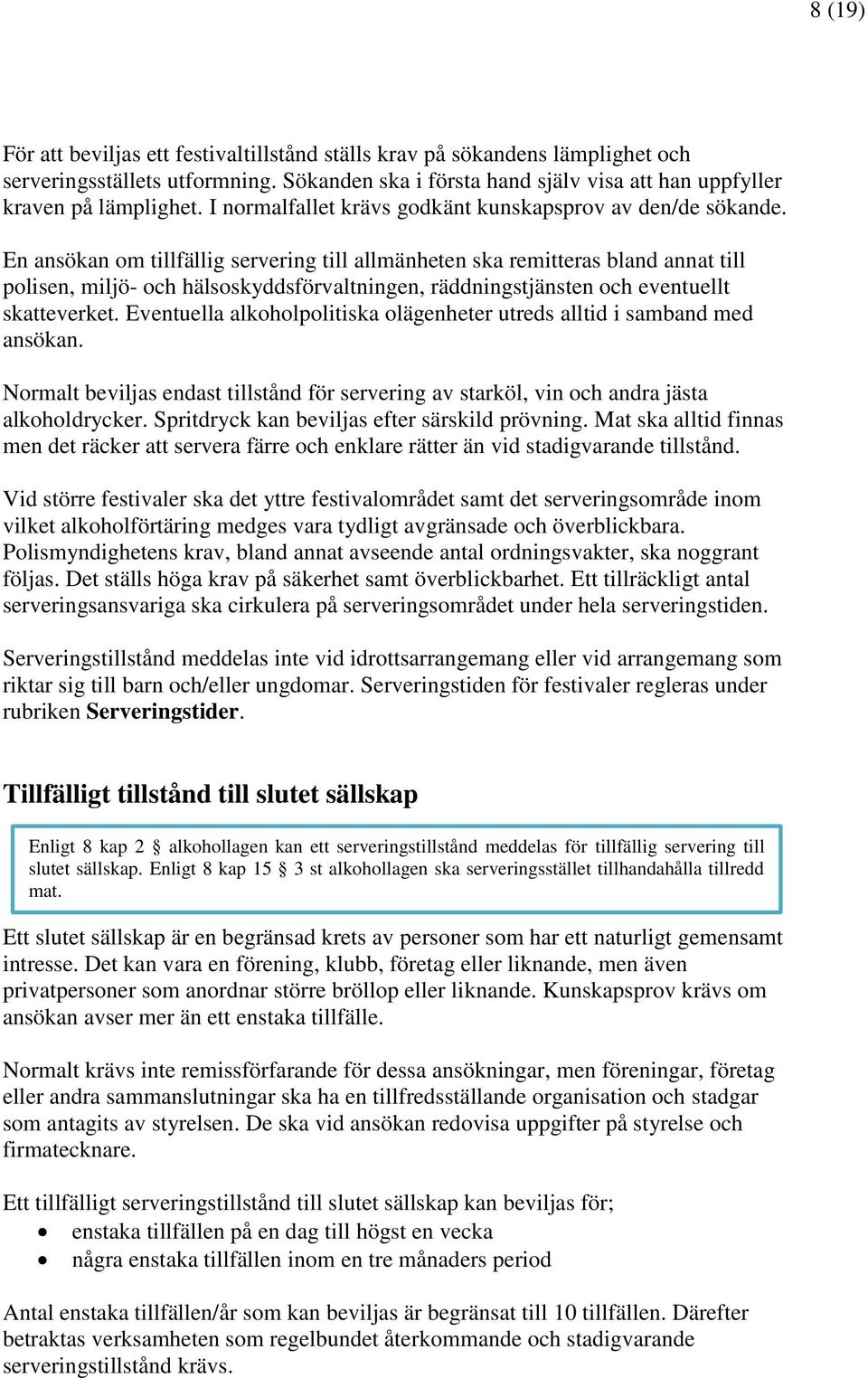 En ansökan om tillfällig servering till allmänheten ska remitteras bland annat till polisen, miljö- och hälsoskyddsförvaltningen, räddningstjänsten och eventuellt skatteverket.