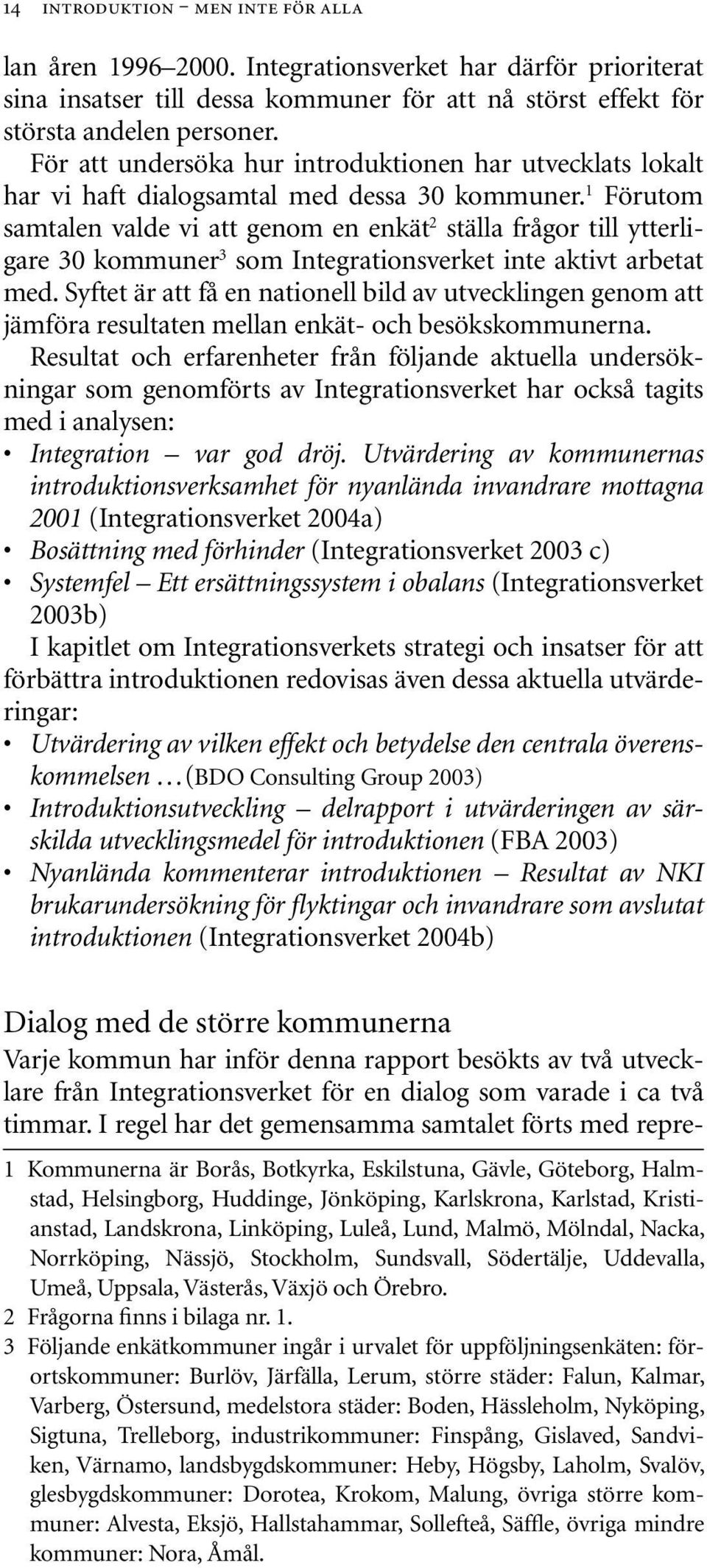 1 Förutom samtalen valde vi att genom en enkät 2 ställa frågor till ytterligare 30 kommuner 3 som Integrationsverket inte aktivt arbetat med.