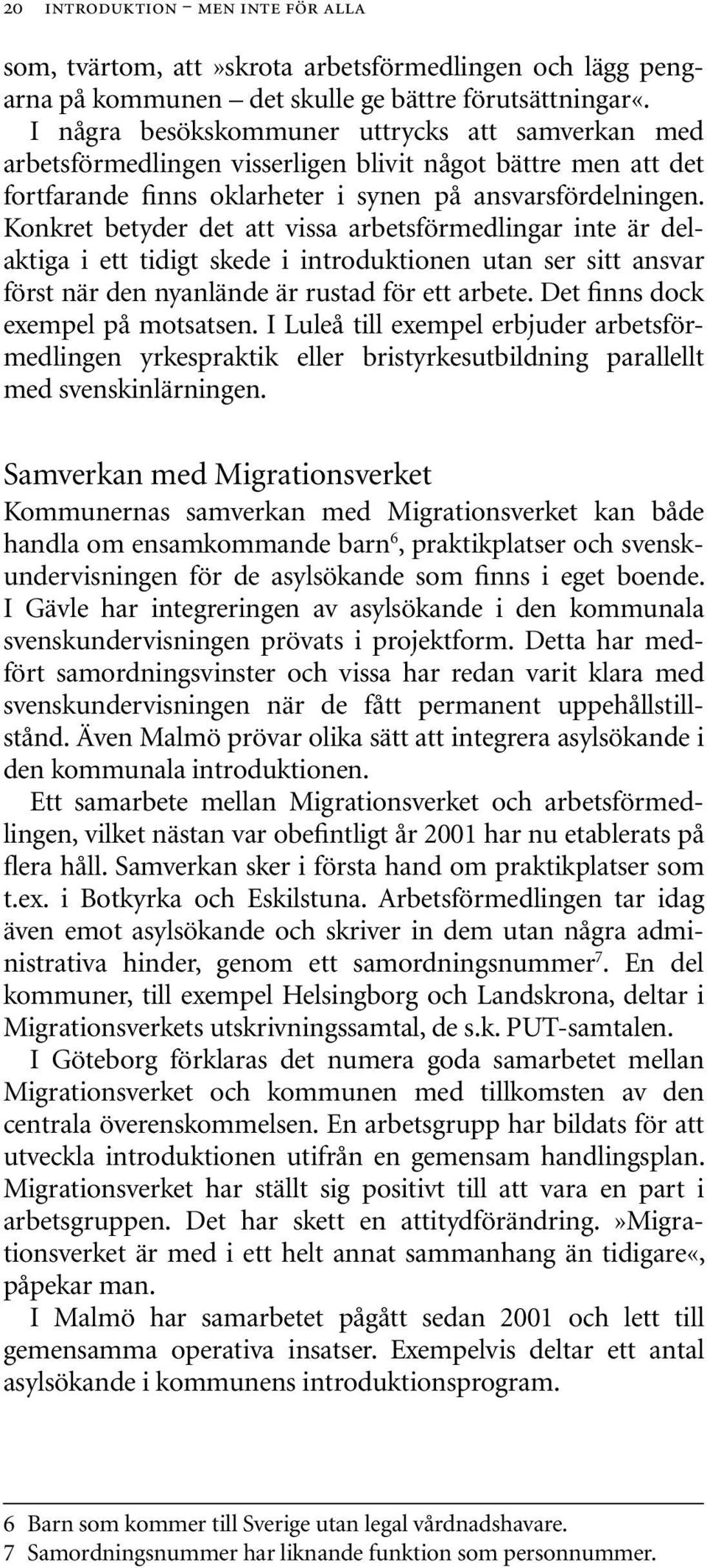 Konkret betyder det att vissa arbetsförmedlingar inte är delaktiga i ett tidigt skede i introduktionen utan ser sitt ansvar först när den nyanlände är rustad för ett arbete.