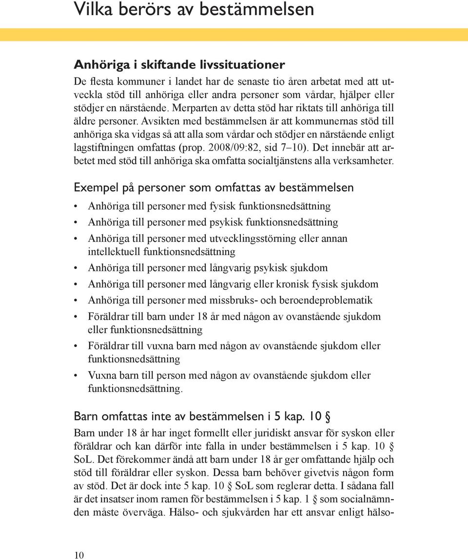 Avsikten med bestämmelsen är att kommunernas stöd till anhöriga ska vidgas så att alla som vårdar och stödjer en närstående enligt lagstiftningen omfattas (prop. 2008/09:82, sid 7 10).