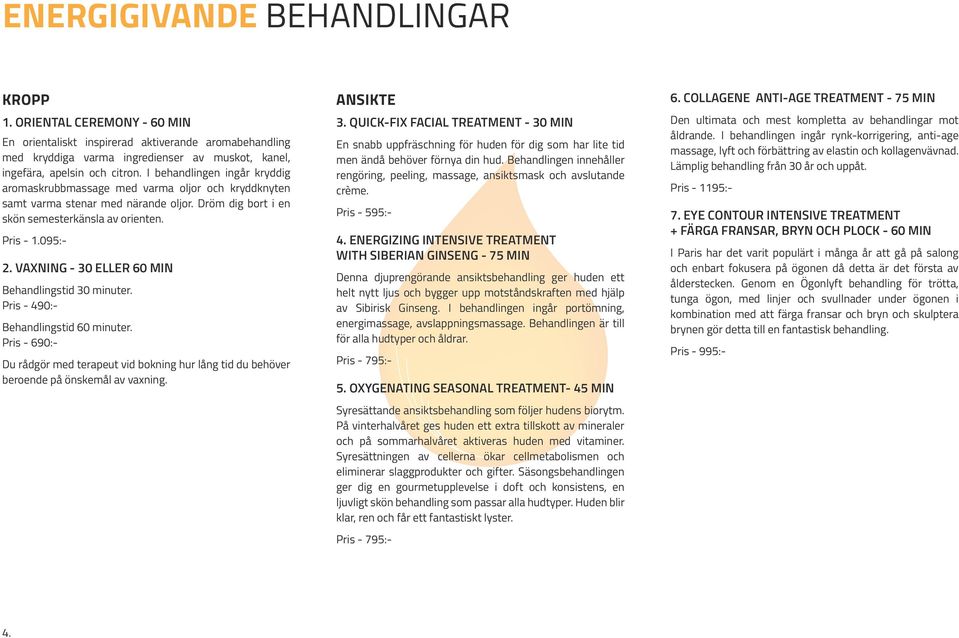 Vaxning - 30 eller 60 min Behandlingstid 30 minuter. Pris - 490:- Behandlingstid 60 minuter. Pris - 690:- Du rådgör med terapeut vid bokning hur lång tid du behöver beroende på önskemål av vaxning.