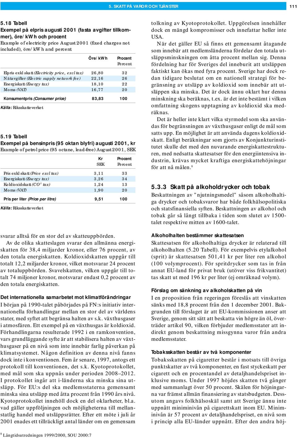 Percent Elpris exkl skatt (Electricity price, excl tax) 26,80 32 Nätavgifter (Electric supply network fee) 22,16 26 Energiskatt (Energy tax) 18,10 22 Moms (VAT) 16,77 20 Konsumentpris (Consumer