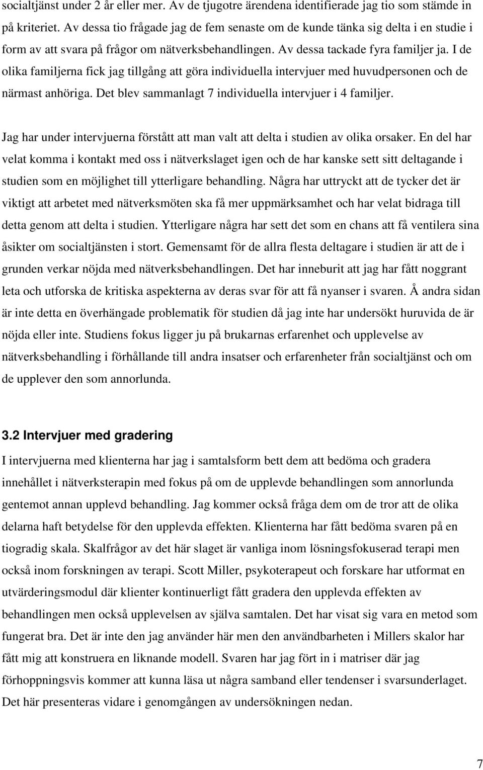 I de olika familjerna fick jag tillgång att göra individuella intervjuer med huvudpersonen och de närmast anhöriga. Det blev sammanlagt 7 individuella intervjuer i 4 familjer.