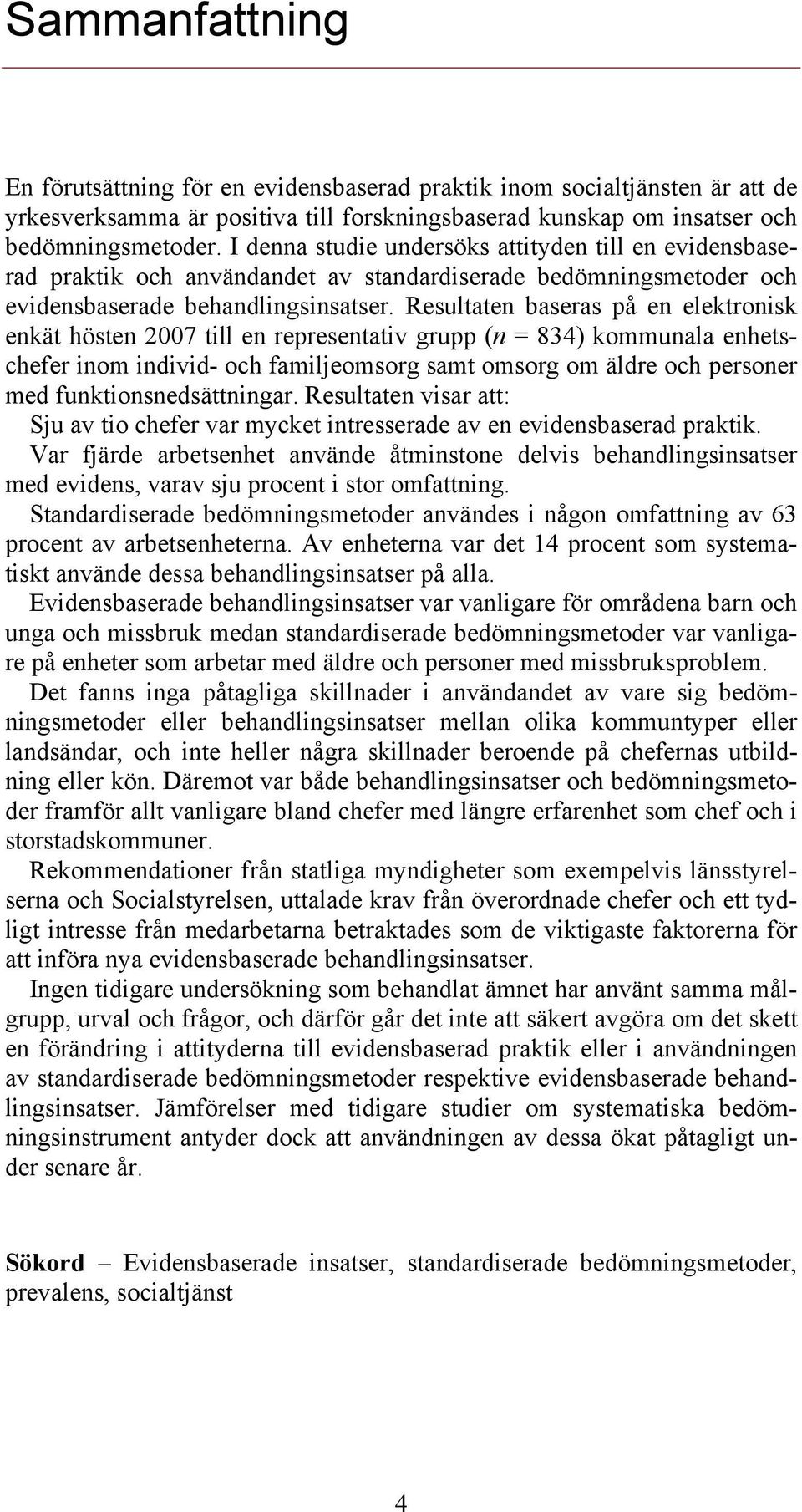 Resultaten baseras på en elektronisk enkät hösten 2007 till en representativ grupp (n = 834) kommunala enhetschefer inom individ- och familjeomsorg samt omsorg om äldre och personer med