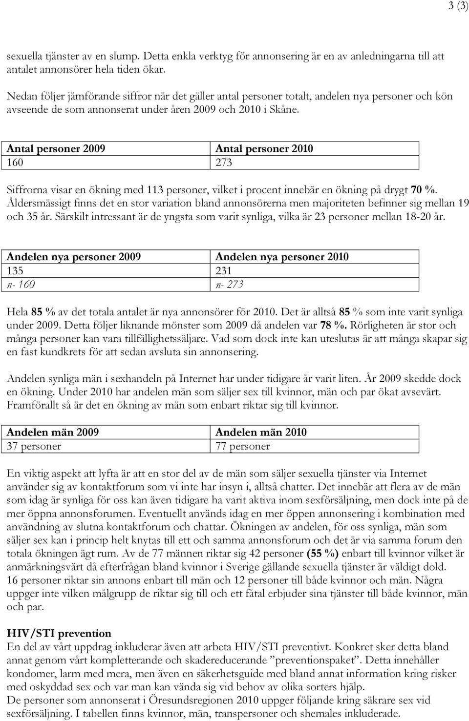 Antal personer 2009 Antal personer 2010 160 27 Siffrorna visar en ökning med 11 personer, vilket i procent innebär en ökning på drygt 70 %.