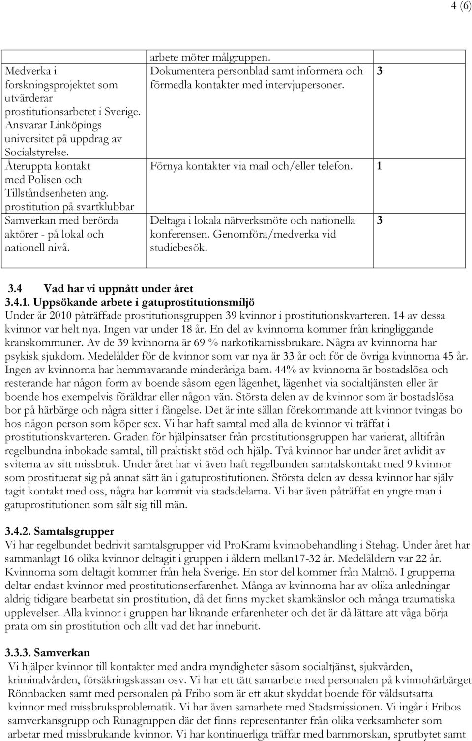 Dokumentera personblad samt informera och förmedla kontakter med intervjupersoner. Förnya kontakter via mail och/eller telefon. 1 Deltaga i lokala nätverksmöte och nationella konferensen.