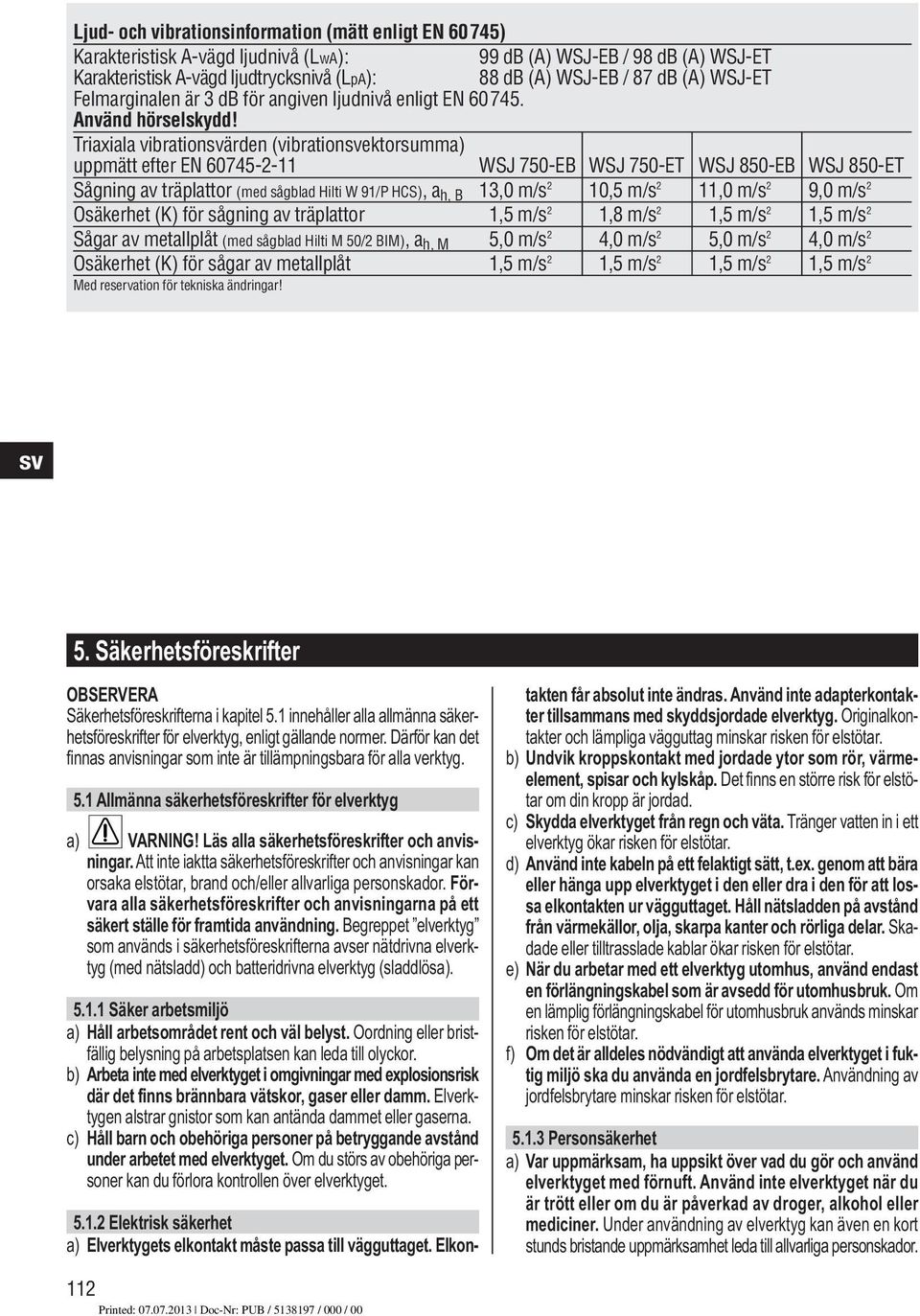 Triaxiala vibrationärden (vibrationektorsumma) uppmätt efter EN 6075-- WSJ 750-EB WSJ 750-ET WSJ 850-EB WSJ 850-ET Sågning av träplattor (med sågblad Hilti W 9/P HCS), a h, B,0 m/s 0,5 m/s,0 m/s 9,0