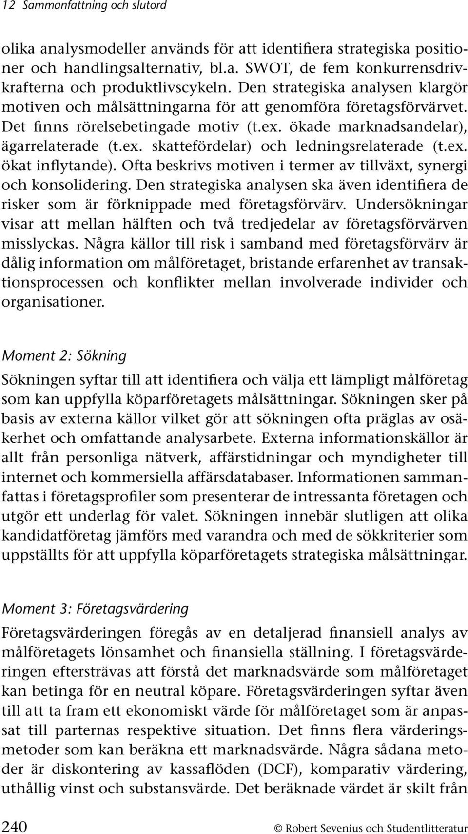 ex. ökat inflytande). Ofta beskrivs motiven i termer av tillväxt, synergi och konsolidering. Den strategiska analysen ska även identifiera de risker som är förknippade med företagsförvärv.