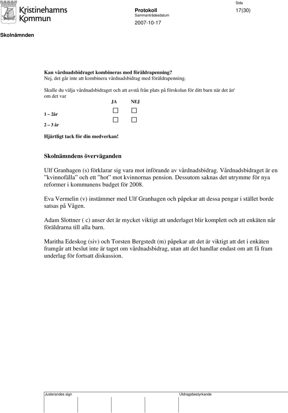 s överväganden Ulf Granhagen (s) förklarar sig vara mot införande av vårdnadsbidrag. Vårdnadsbidraget är en kvinnofälla och ett hot mot kvinnornas pension.