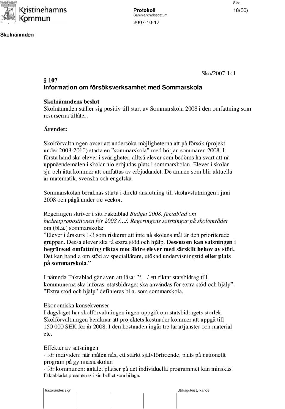 I första hand ska elever i svårigheter, alltså elever som bedöms ha svårt att nå uppnåendemålen i skolår nio erbjudas plats i sommarskolan.