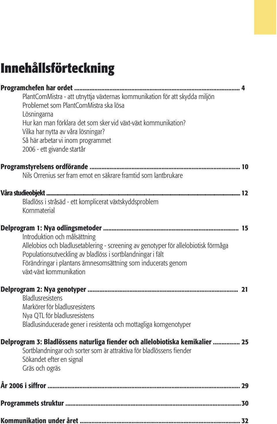 Vilka har nytta av våra lösningar? Så här arbetar vi inom programmet 2006 - ett givande startår Programstyrelsens ordförande.