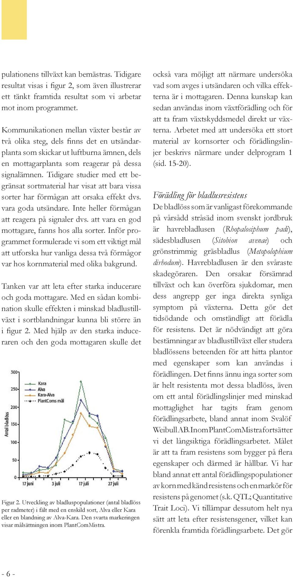 Tidigare studier med ett begränsat sortmaterial har visat att bara vissa sorter har förmågan att orsaka effekt dvs. vara goda utsändare. Inte heller förmågan att reagera på signaler dvs.