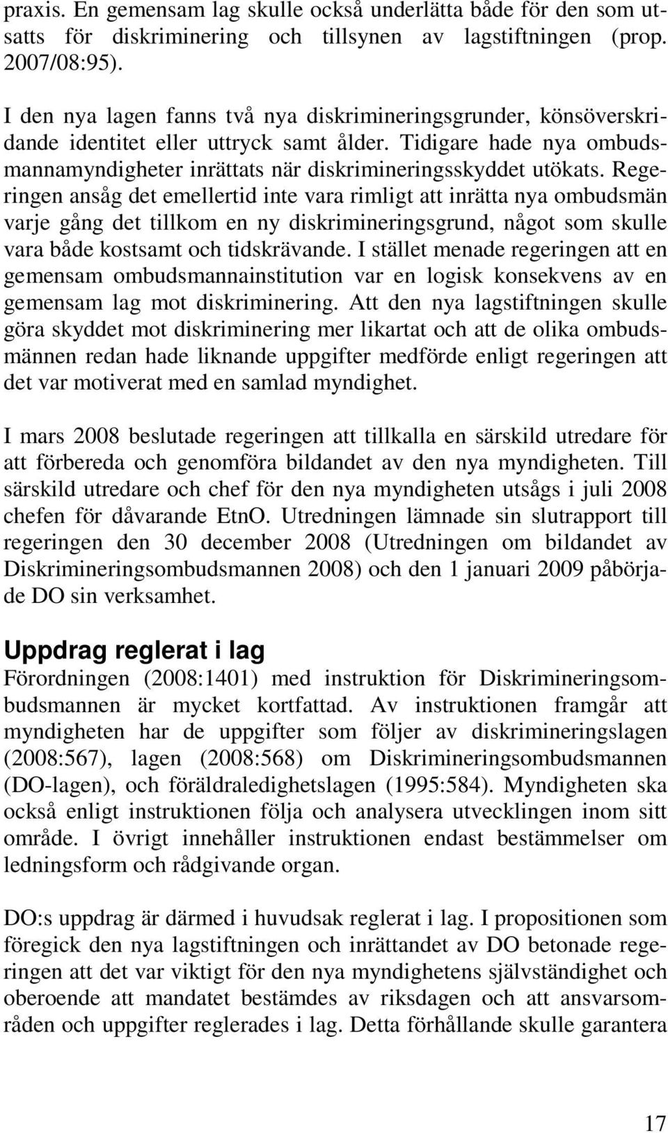 Regeringen ansåg det emellertid inte vara rimligt att inrätta nya ombudsmän varje gång det tillkom en ny diskrimineringsgrund, något som skulle vara både kostsamt och tidskrävande.