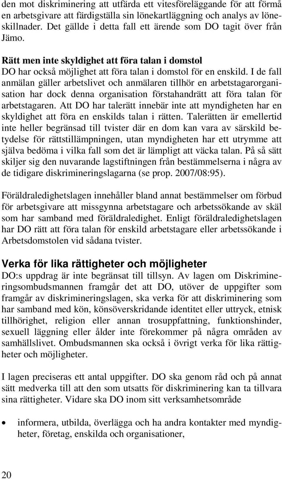 I de fall anmälan gäller arbetslivet och anmälaren tillhör en arbetstagarorganisation har dock denna organisation förstahandrätt att föra talan för arbetstagaren.