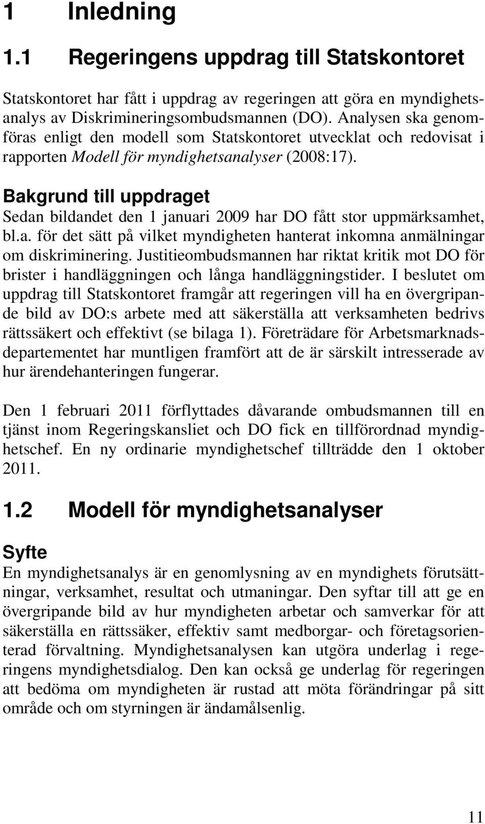 Bakgrund till uppdraget Sedan bildandet den 1 januari 2009 har DO fått stor uppmärksamhet, bl.a. för det sätt på vilket myndigheten hanterat inkomna anmälningar om diskriminering.