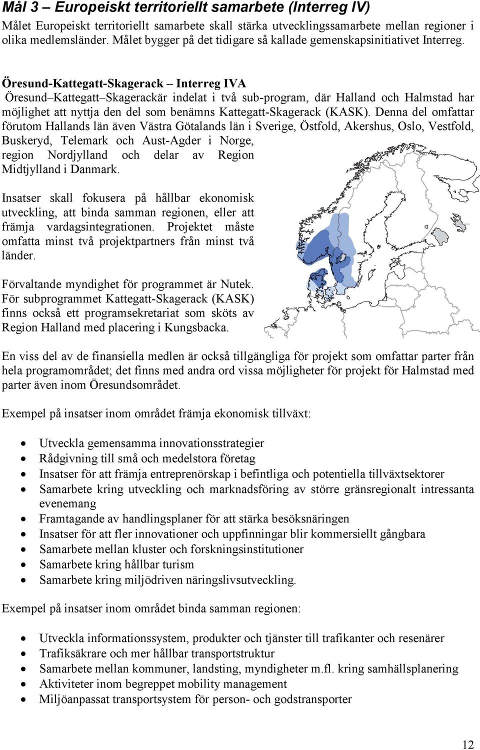 Öresund-Kattegatt-Skagerack Interreg IVA Öresund Kattegatt Skagerackär indelat i två sub-program, där Halland och Halmstad har möjlighet att nyttja den del som benämns Kattegatt-Skagerack (KASK).