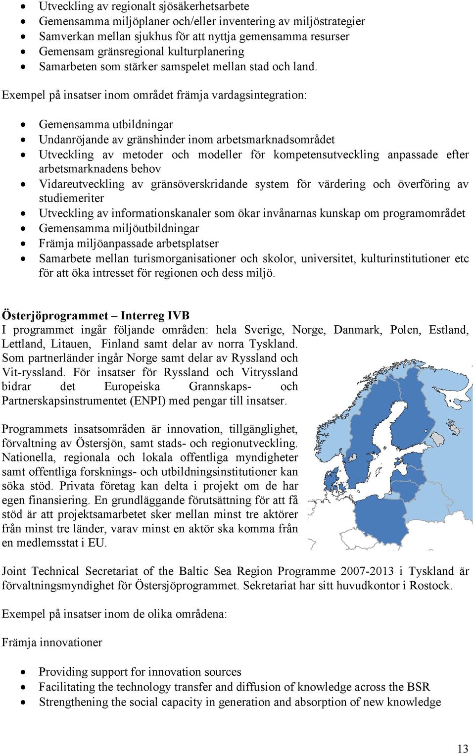 Exempel på insatser inom området främja vardagsintegration: Gemensamma utbildningar Undanröjande av gränshinder inom arbetsmarknadsområdet Utveckling av metoder och modeller för kompetensutveckling