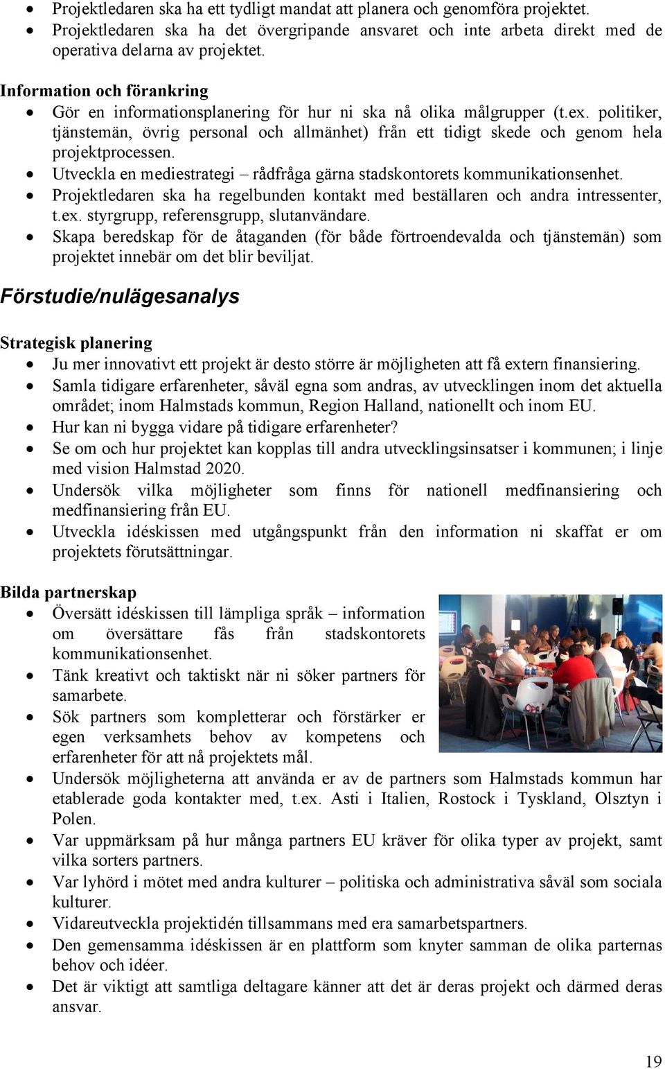 politiker, tjänstemän, övrig personal och allmänhet) från ett tidigt skede och genom hela projektprocessen. Utveckla en mediestrategi rådfråga gärna stadskontorets kommunikationsenhet.