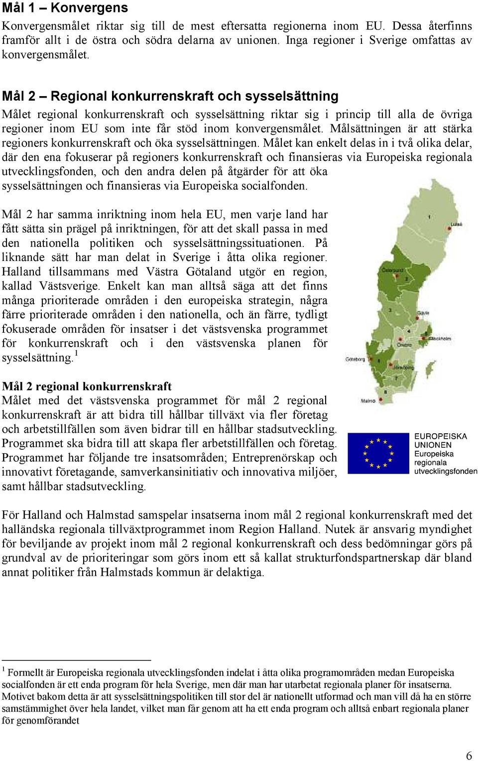 Mål 2 Regional konkurrenskraft och sysselsättning Målet regional konkurrenskraft och sysselsättning riktar sig i princip till alla de övriga regioner inom EU som inte får stöd inom konvergensmålet.