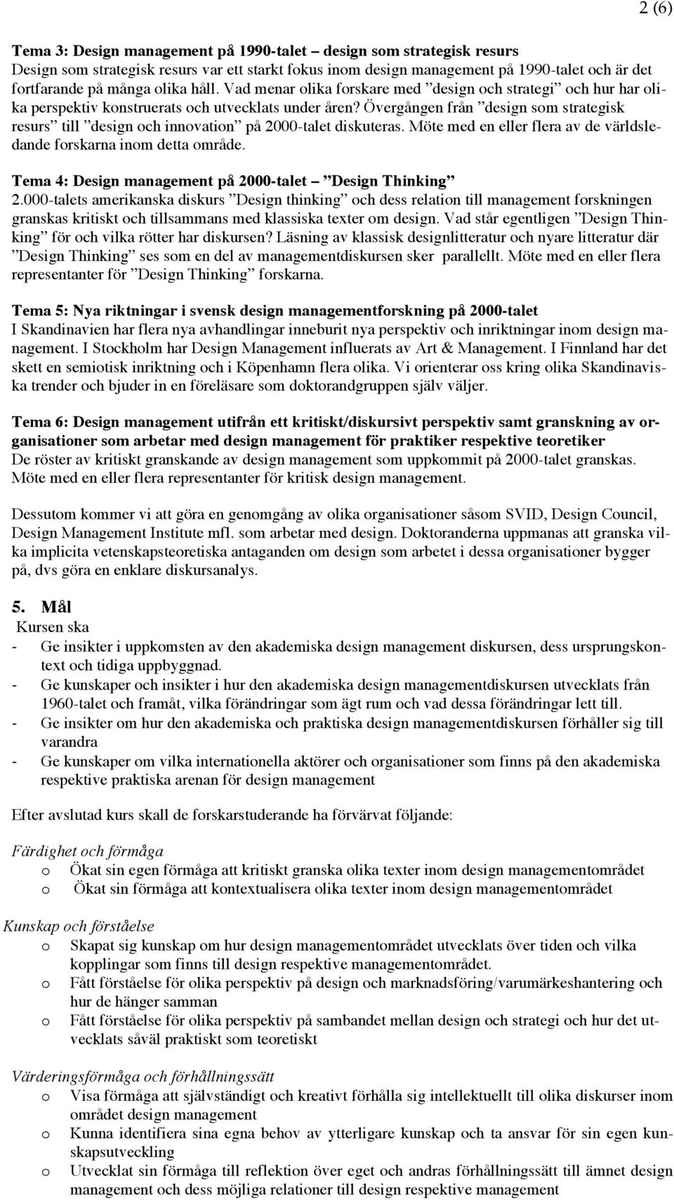 Övergången från design som strategisk resurs till design och innovation på 2000-talet diskuteras. Möte med en eller flera av de världsledande forskarna inom detta område.