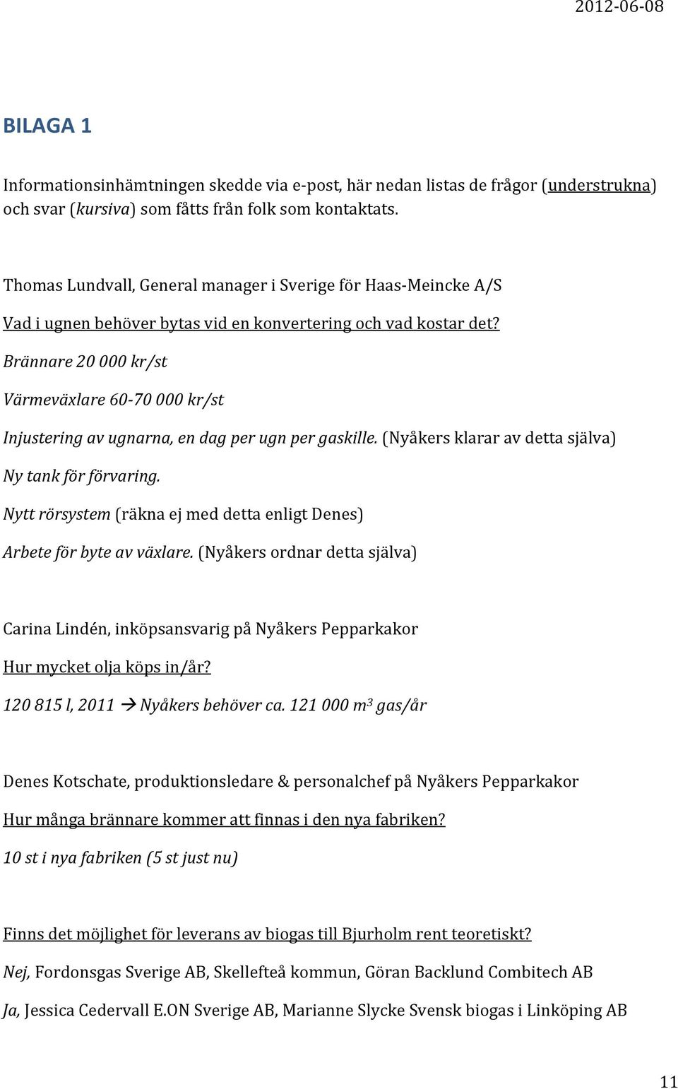 Brännare 20 000 kr/st Värmeväxlare 60-70 000 kr/st Injustering av ugnarna, en dag per ugn per gaskille. (Nyåkers klarar av detta själva) Ny tank för förvaring.