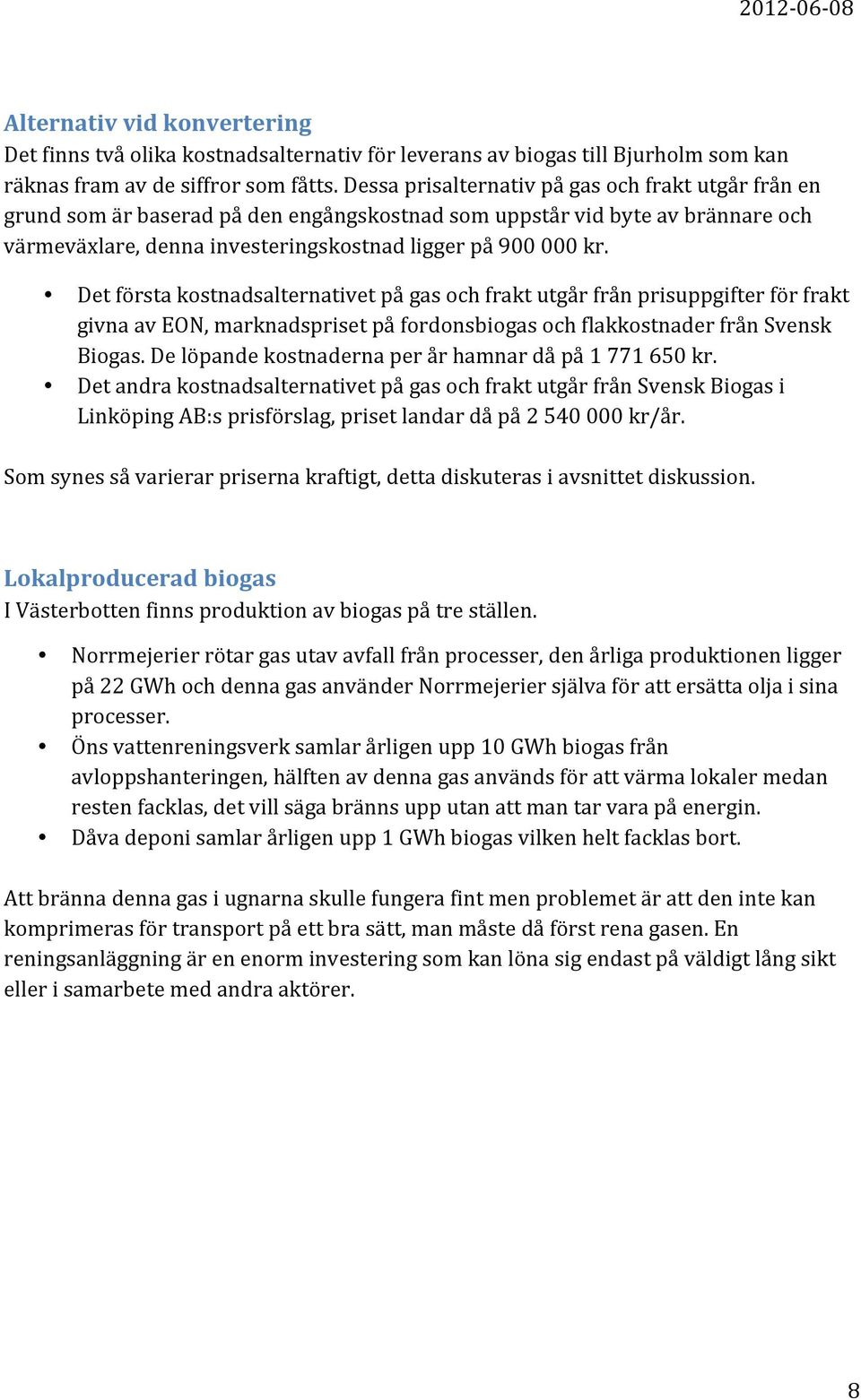 Det första kostnadsalternativet på gas och frakt utgår från prisuppgifter för frakt givna av EON, marknadspriset på fordonsbiogas och flakkostnader från Svensk Biogas.