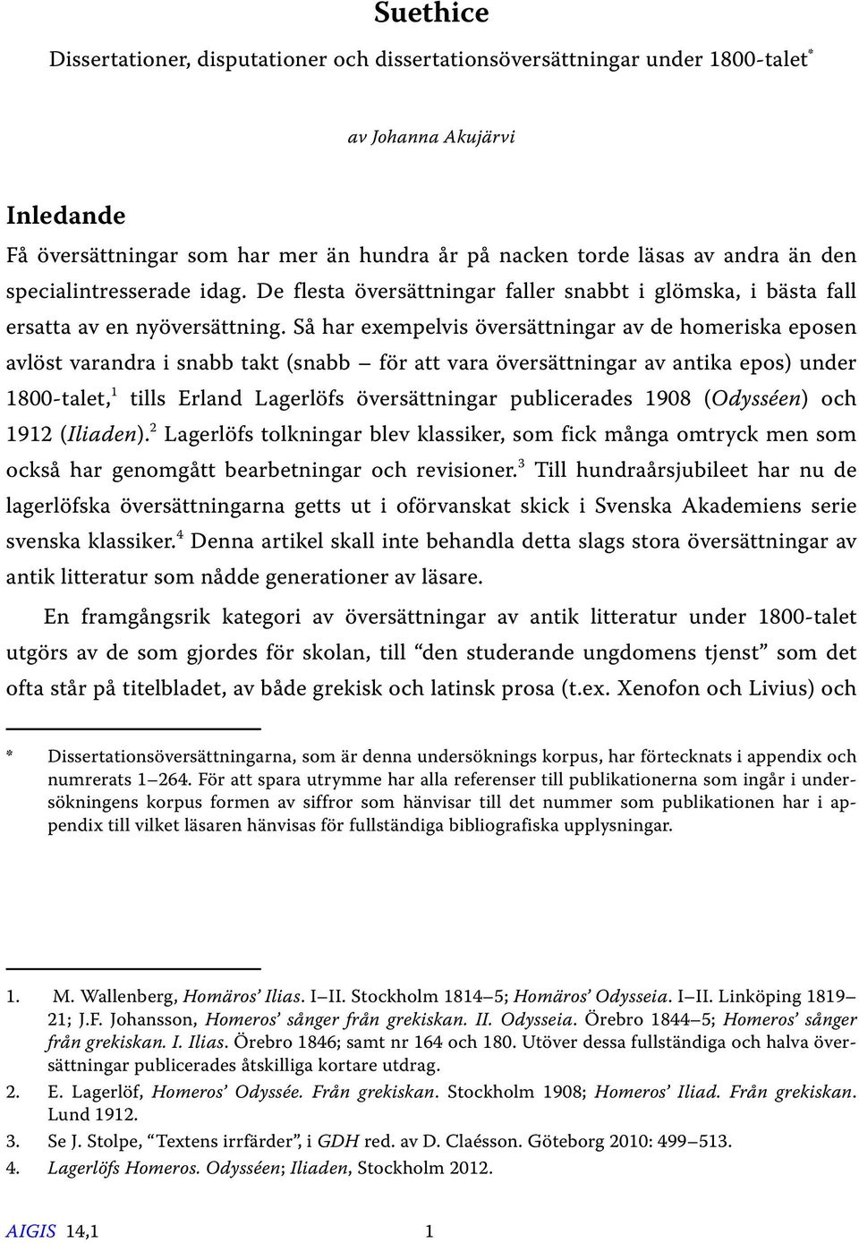 Så har exempelvis översättningar av de homeriska eposen avlöst varandra i snabb takt (snabb för att vara översättningar av antika epos) under 1800-talet, 1 tills Erland Lagerlöfs översättningar