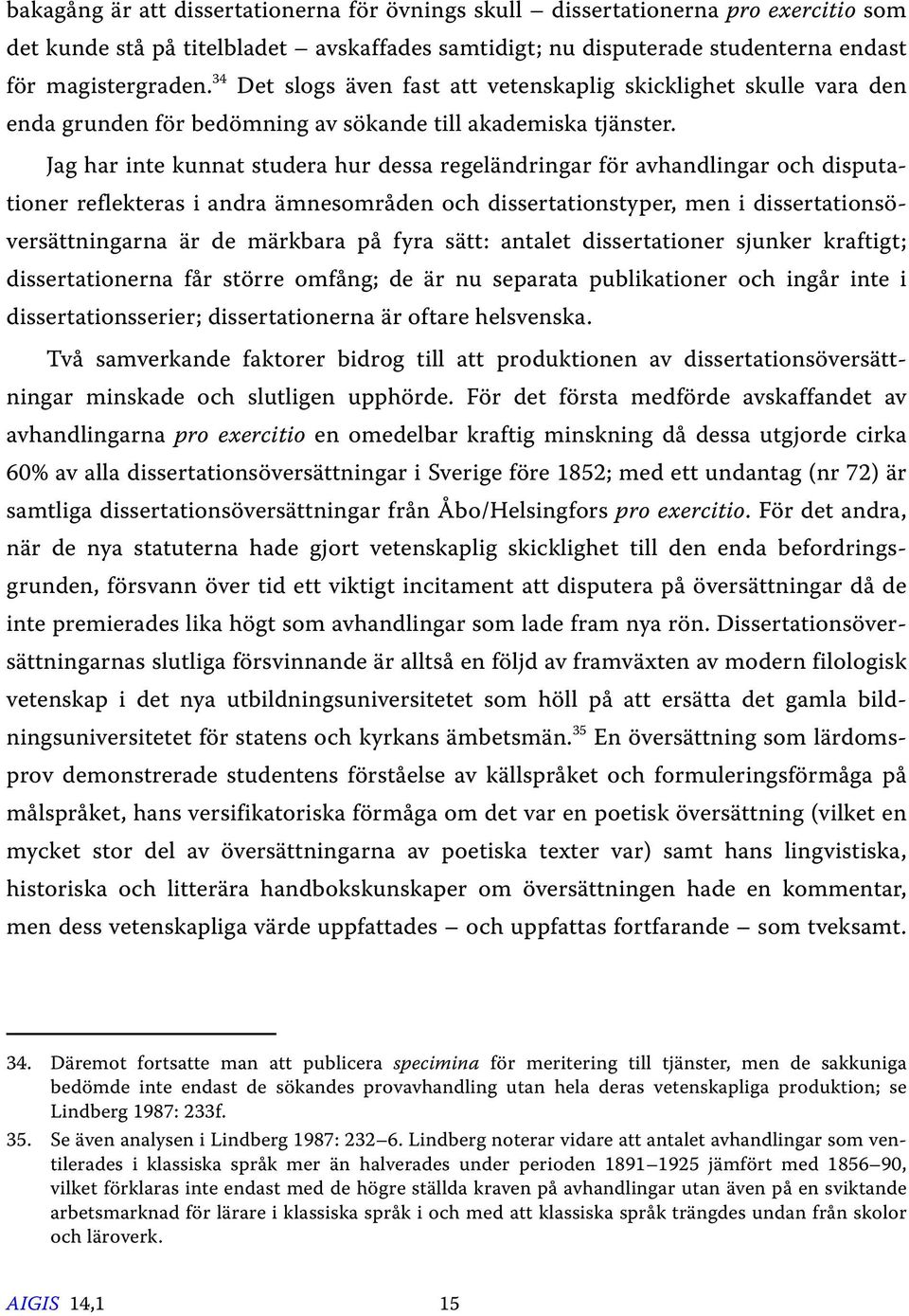 Jag har inte kunnat studera hur dessa regeländringar för avhandlingar och disputationer reflekteras i andra ämnesområden och dissertationstyper, men i dissertationsöversättningarna är de märkbara på