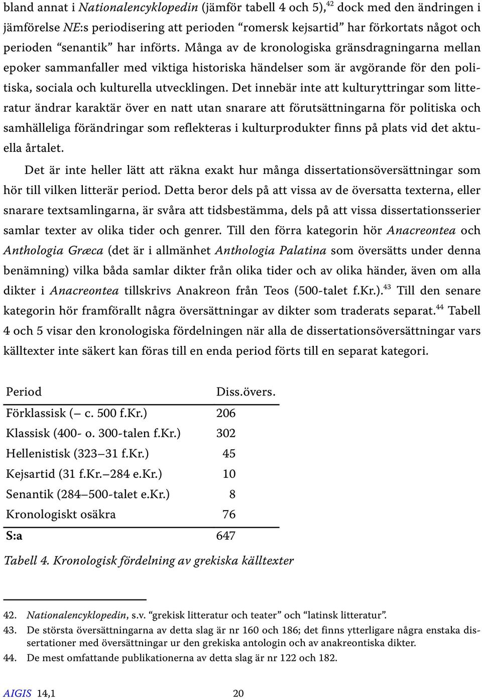 Det innebär inte att kulturyttringar som litteratur ändrar karaktär över en natt utan snarare att förutsättningarna för politiska och samhälleliga förändringar som reflekteras i kulturprodukter finns