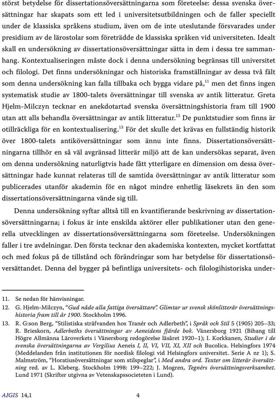 Idealt skall en undersökning av dissertationsöversättningar sätta in dem i dessa tre sammanhang. Kontextualiseringen måste dock i denna undersökning begränsas till universitet och filologi.