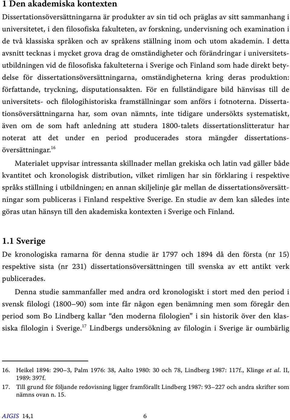 I detta avsnitt tecknas i mycket grova drag de omständigheter och förändringar i universitetsutbildningen vid de filosofiska fakulteterna i Sverige och Finland som hade direkt betydelse för