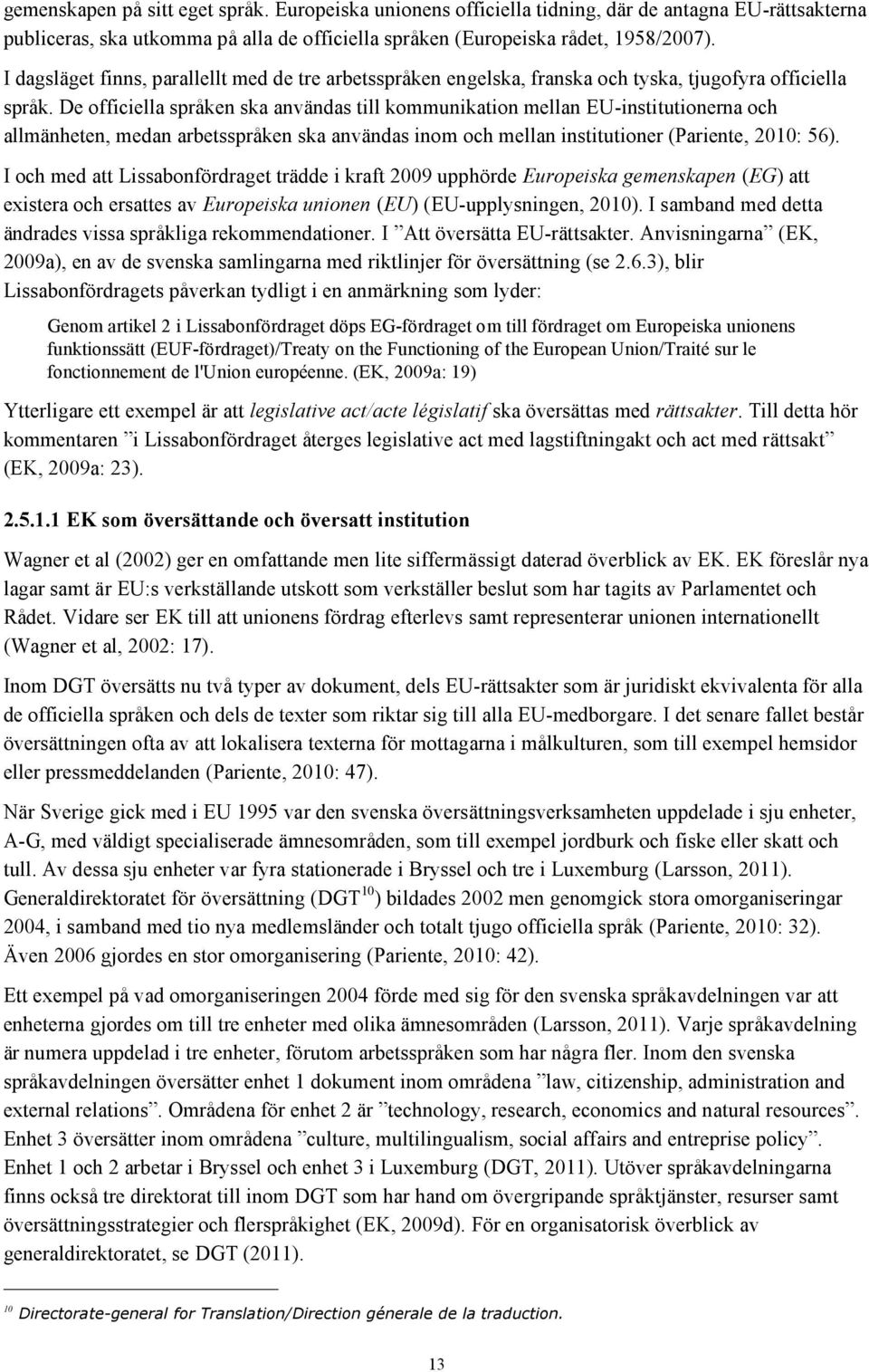 De officiella språken ska användas till kommunikation mellan EU-institutionerna och allmänheten, medan arbetsspråken ska användas inom och mellan institutioner (Pariente, 2010: 56).