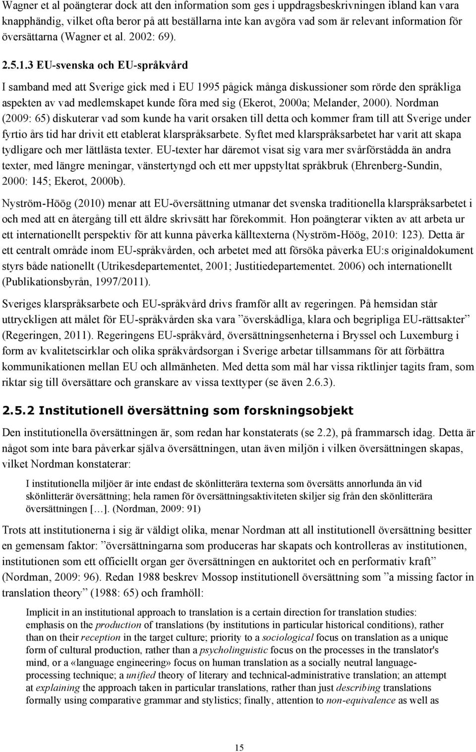 3 EU-svenska och EU-språkvård I samband med att Sverige gick med i EU 1995 pågick många diskussioner som rörde den språkliga aspekten av vad medlemskapet kunde föra med sig (Ekerot, 2000a; Melander,