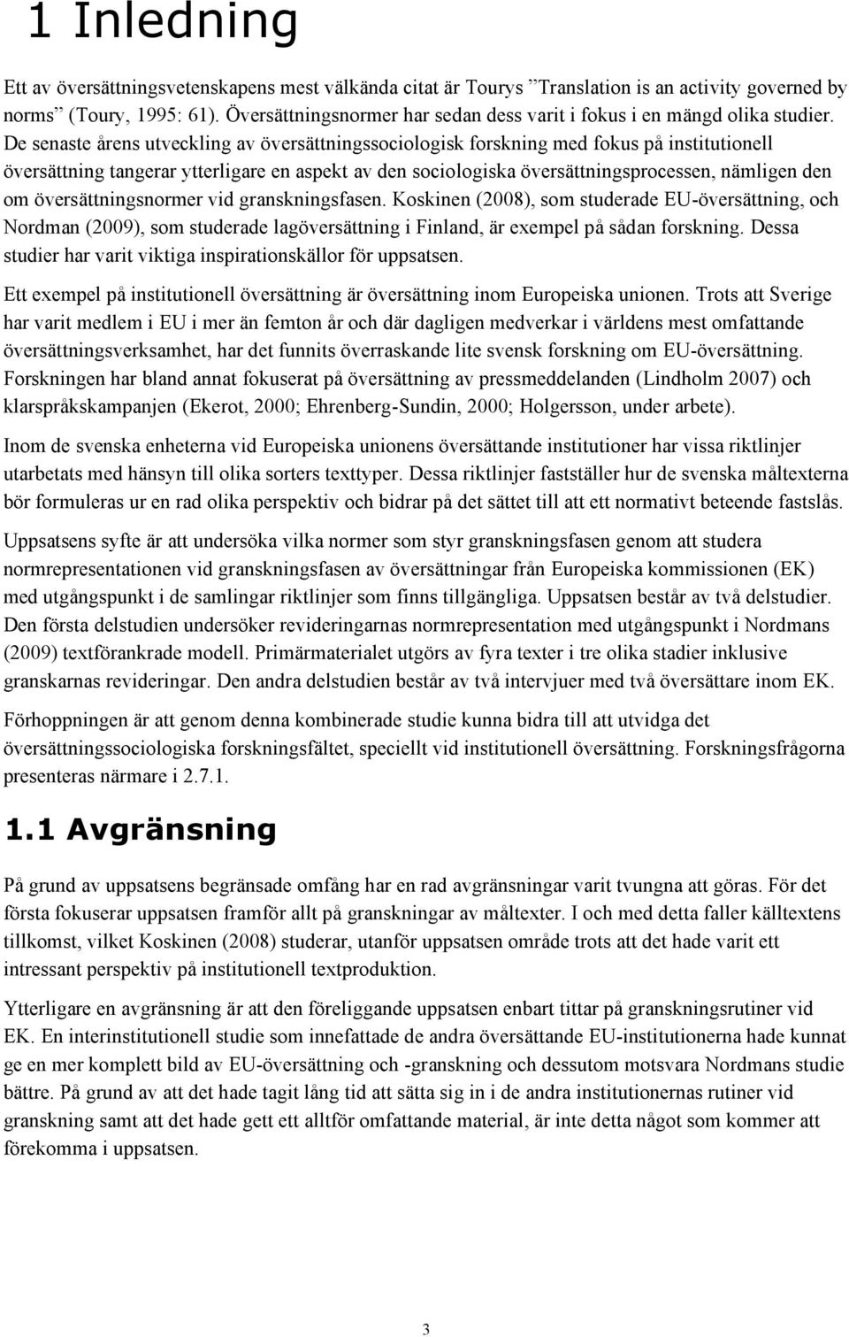 De senaste årens utveckling av översättningssociologisk forskning med fokus på institutionell översättning tangerar ytterligare en aspekt av den sociologiska översättningsprocessen, nämligen den om