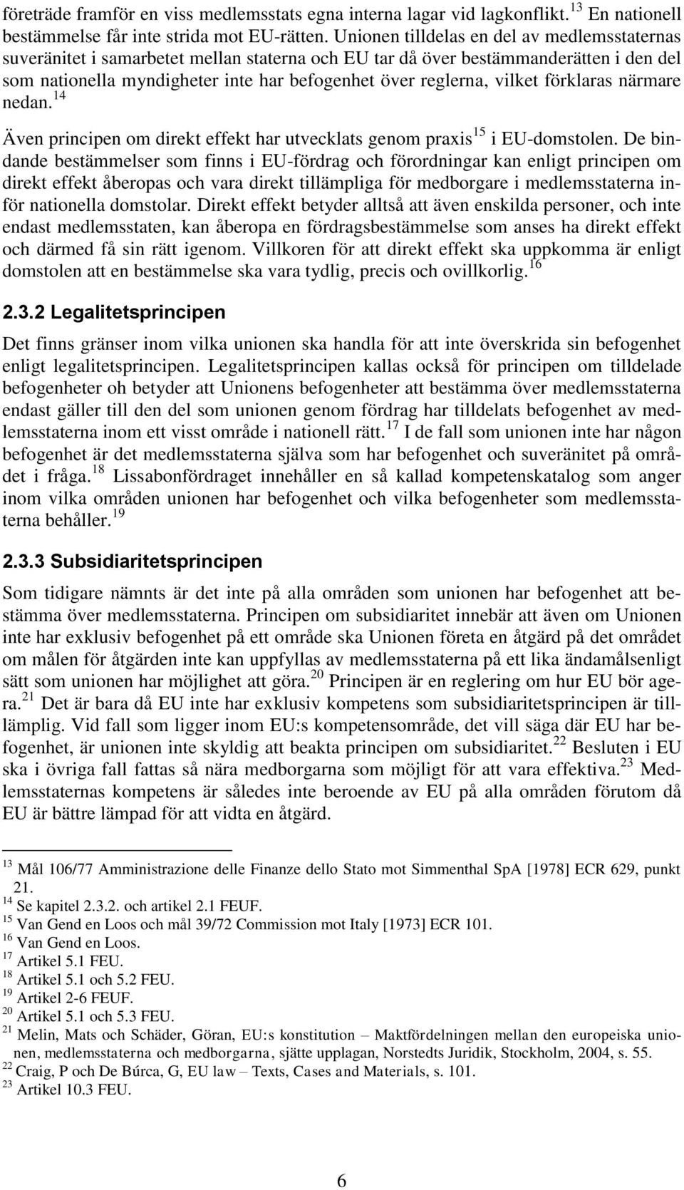 vilket förklaras närmare nedan. 14 Även principen om direkt effekt har utvecklats genom praxis 15 i EU-domstolen.