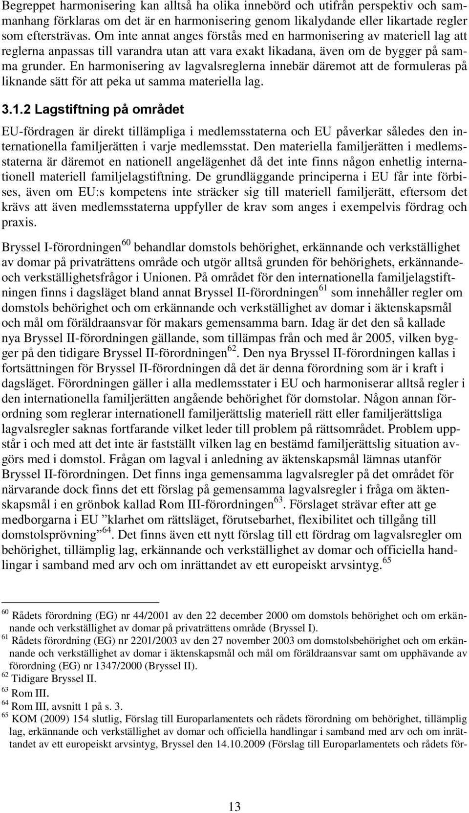 En harmonisering av lagvalsreglerna innebär däremot att de formuleras på liknande sätt för att peka ut samma materiella lag. 3.1.