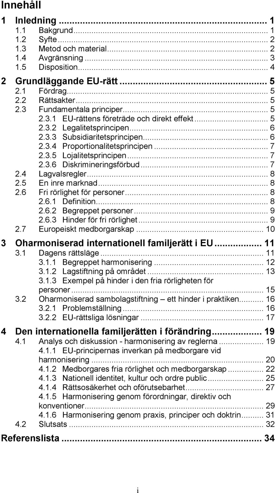 .. 7 2.4 Lagvalsregler... 8 2.5 En inre marknad... 8 2.6 Fri rörlighet för personer... 8 2.6.1 Definition... 8 2.6.2 Begreppet personer... 9 2.6.3 Hinder för fri rörlighet... 9 2.7 Europeiskt medborgarskap.