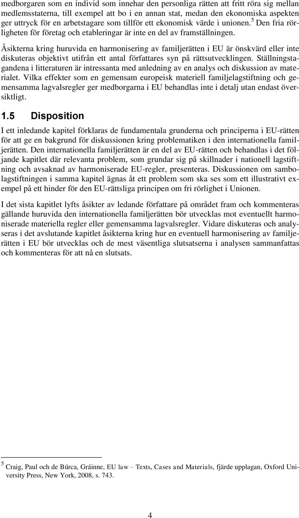 Åsikterna kring huruvida en harmonisering av familjerätten i EU är önskvärd eller inte diskuteras objektivt utifrån ett antal författares syn på rättsutvecklingen.