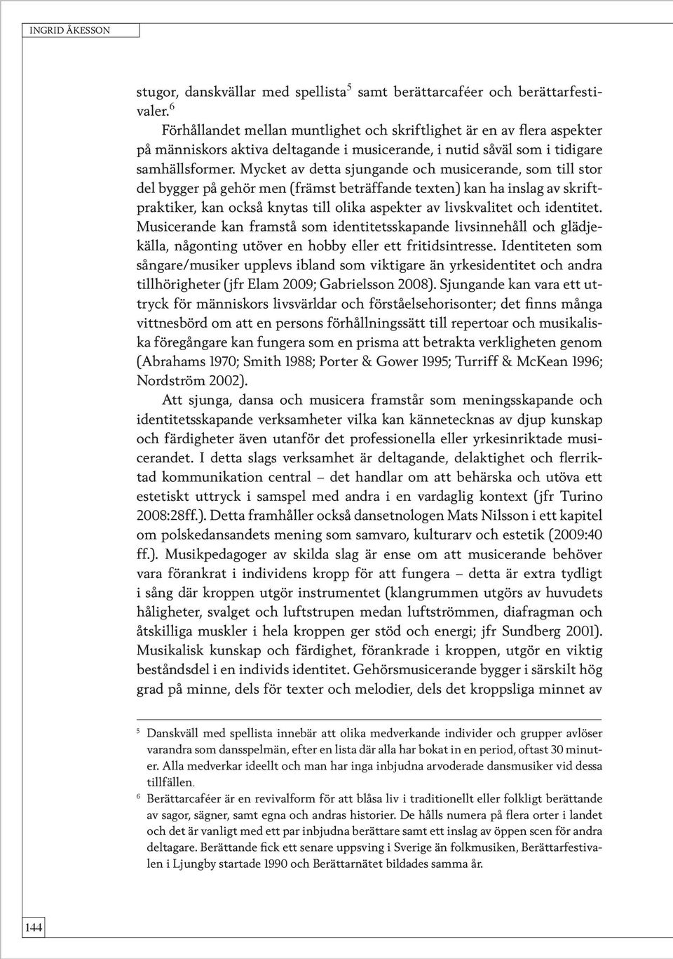 Mycket av detta sjungande och musicerande, som till stor del bygger på gehör men (främst beträffande texten) kan ha inslag av skriftpraktiker, kan också knytas till olika aspekter av livskvalitet och